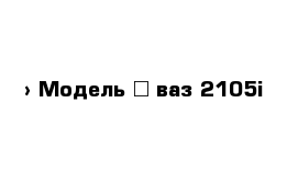  › Модель ­ ваз 2105i